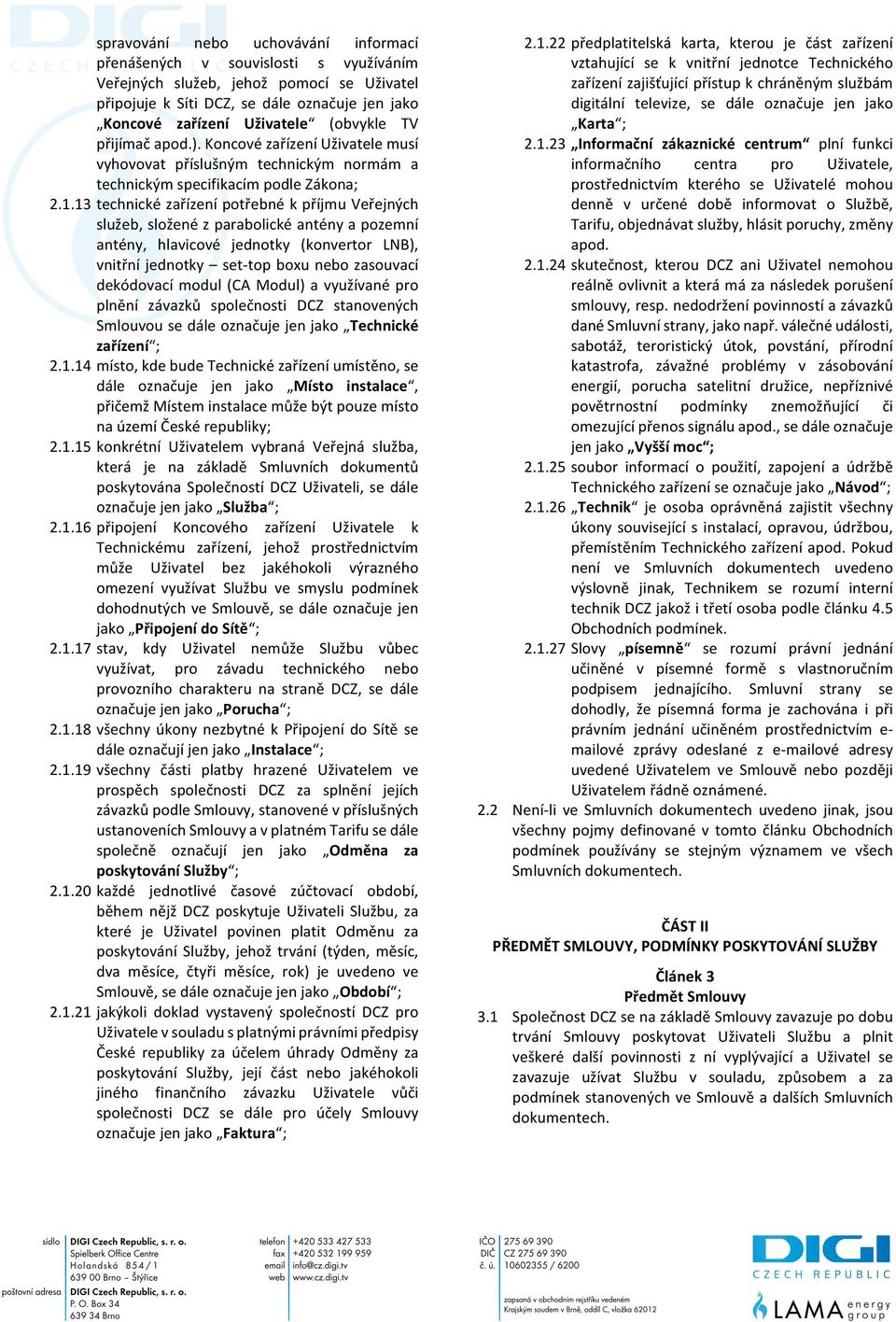 13 technické zařízení potřebné k příjmu Veřejných služeb, složené z parabolické antény a pozemní antény, hlavicové jednotky (konvertor LNB), vnitřní jednotky set- top boxu nebo zasouvací dekódovací