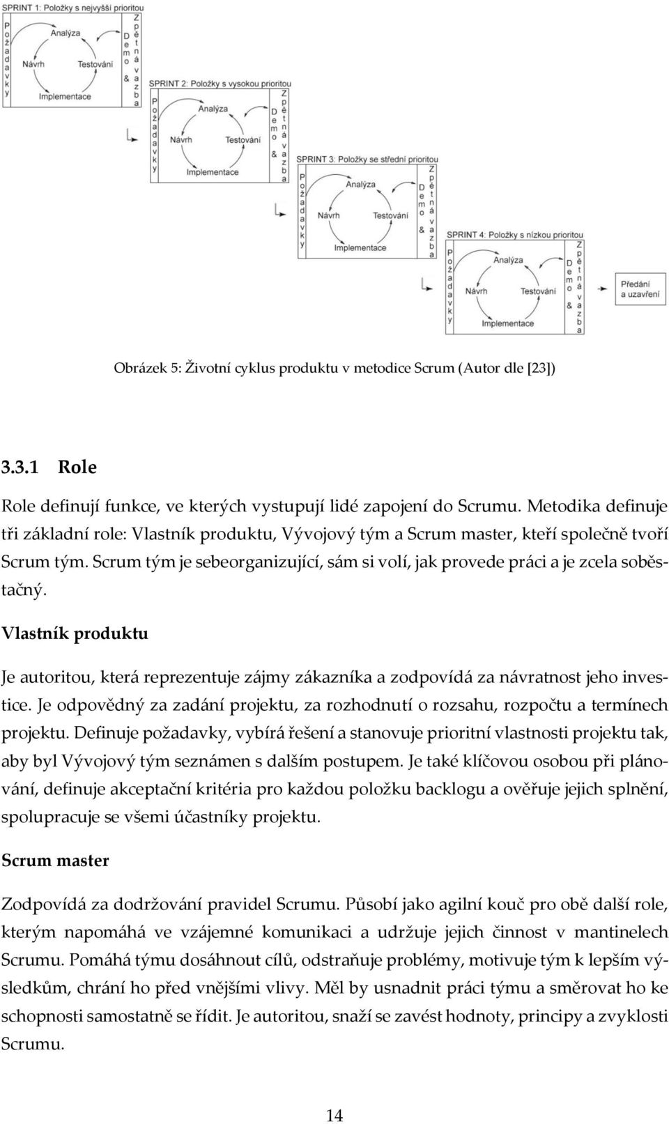 Scrum tým je sebeorganizující, sám si volí, jak provede práci a je zcela soběstačný. Vlastník produktu Je autoritou, která reprezentuje zájmy zákazníka a zodpovídá za návratnost jeho investice.