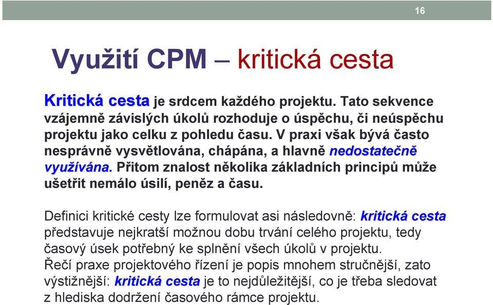 Definici kritické cesty lze formulovat asi následovně: kritická cesta představuje nejkratší možnou dobu trvání celého projektu, tedy časový úsek potřebný ke splnění všech úkolů v