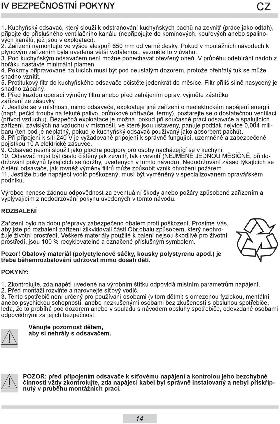 kanálů, jež jsou v exploataci). 2. Zařízení namontujte ve výšce alespoň 650 mm od varné desky. Pokud v montážních návodech k plynovým zařízením byla uvedena větší vzdálenost, vezměte to v úvahu. 3.