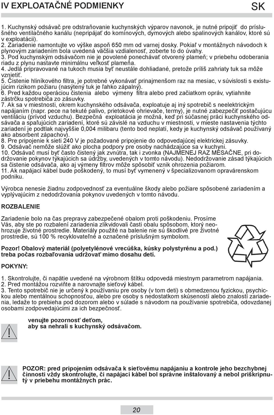 exploatácii). 2. Zariadenie namontujte vo výške aspoň 650 mm od varnej dosky. Pokiaľ v montážnych návodoch k plynovým zariadením bola uvedená väčšia vzdialenosť, zoberte to do úvahy. 3.