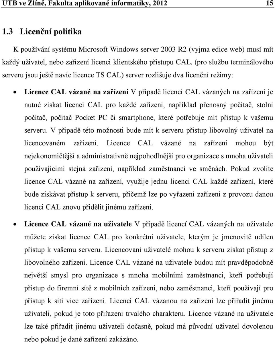 jsou ještě navíc licence TS CAL) server rozlišuje dva licenční režimy: Licence CAL vázané na zařízení V případě licencí CAL vázaných na zařízení je nutné získat licenci CAL pro každé zařízení,