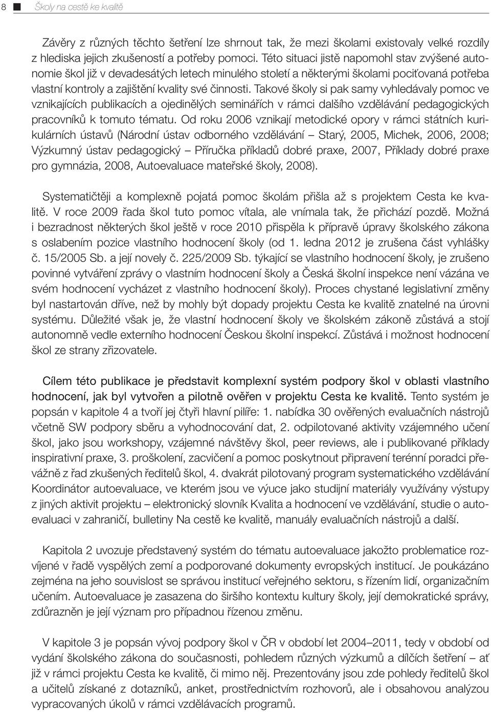 Takové školy si pak samy vyhledávaly pomoc ve vznikajících publikacích a ojedinělých seminářích v rámci dalšího vzdělávání pedagogických pracovníků k tomuto tématu.