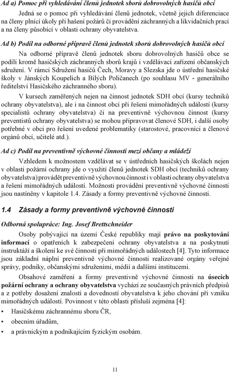 Ad b) Podíl na odborné přípravě členů jednotek sborů dobrovolných hasičů obcí Na odborné přípravě členů jednotek sboru dobrovolných hasičů obce se podílí kromě hasičských záchranných sborů krajů i