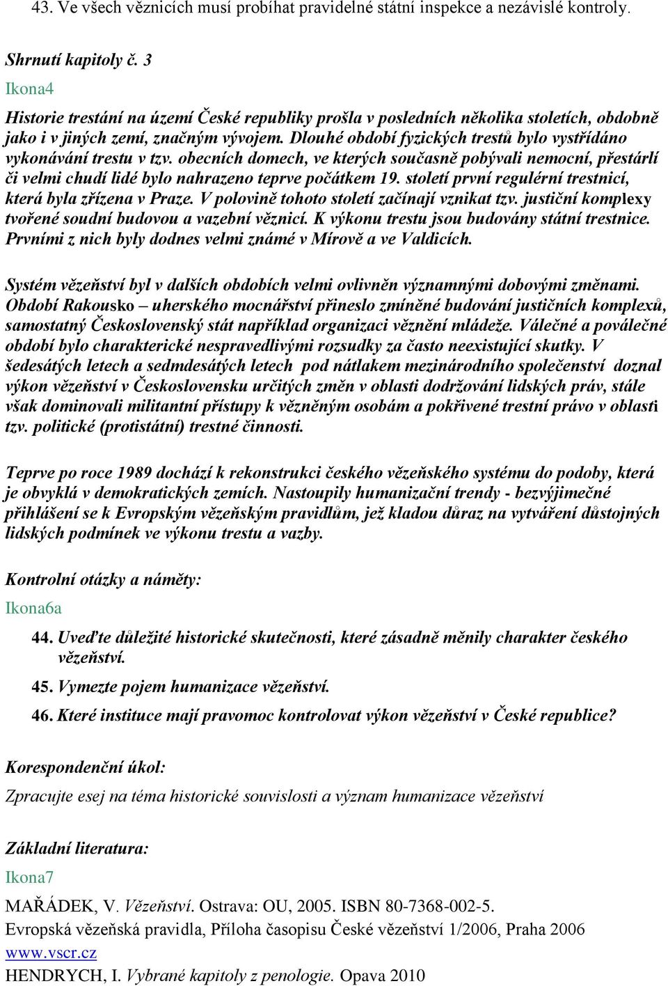 Dlouhé období fyzických trestů bylo vystřídáno vykonávání trestu v tzv. obecních domech, ve kterých současně pobývali nemocní, přestárlí či velmi chudí lidé bylo nahrazeno teprve počátkem 19.