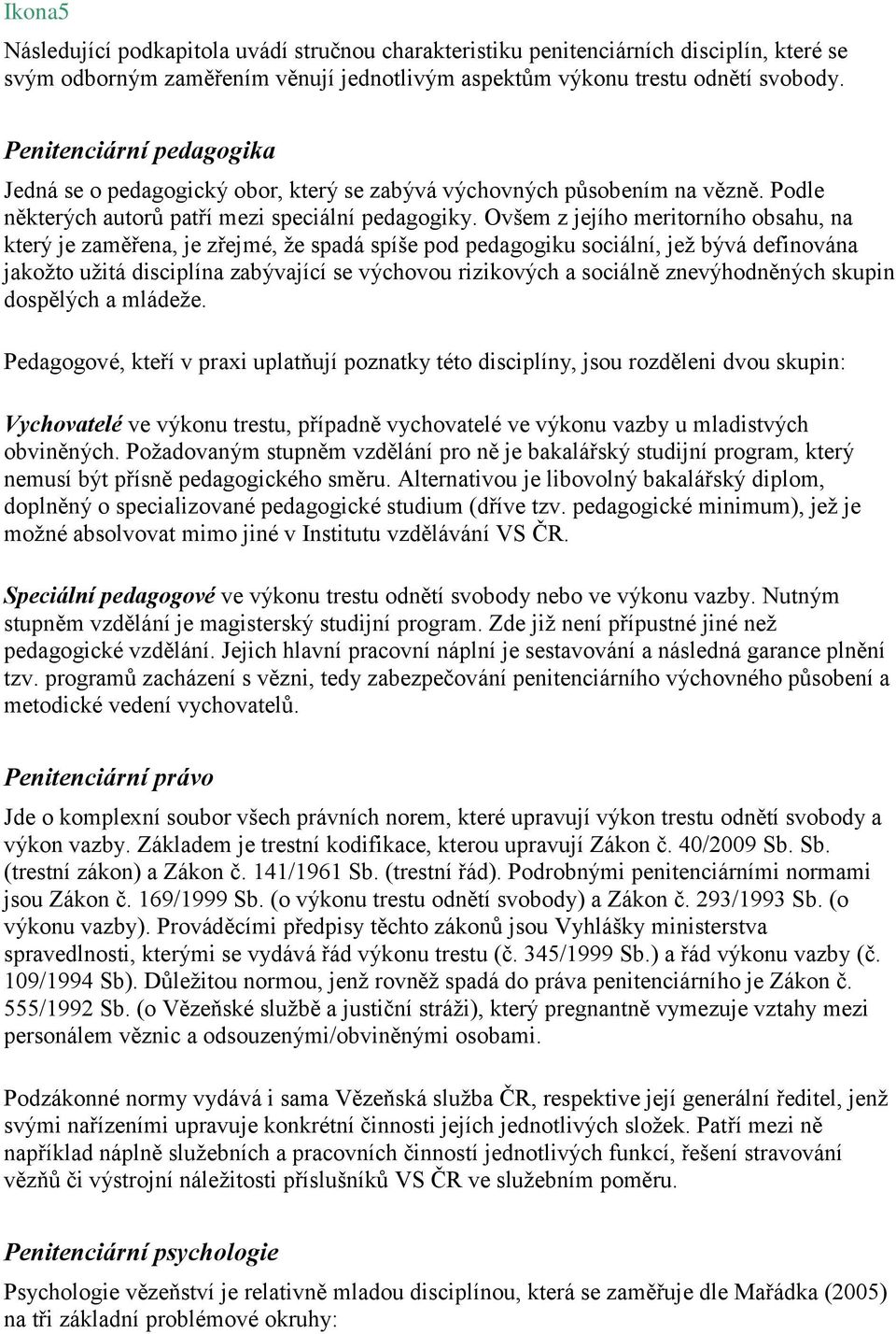 Ovšem z jejího meritorního obsahu, na který je zaměřena, je zřejmé, že spadá spíše pod pedagogiku sociální, jež bývá definována jakožto užitá disciplína zabývající se výchovou rizikových a sociálně