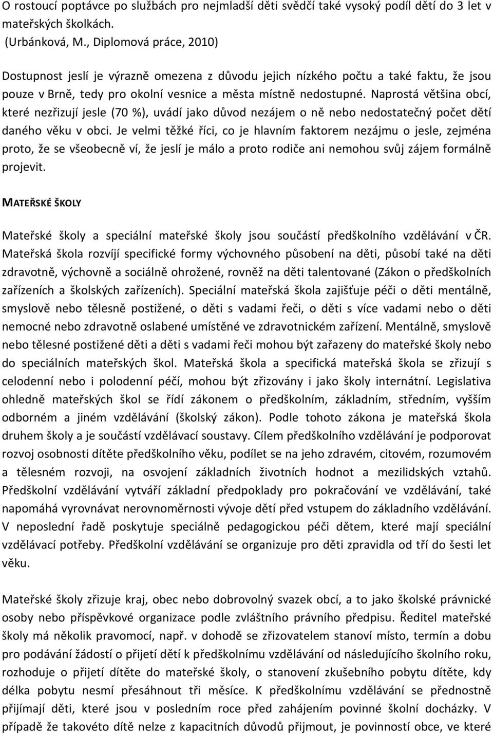 Naprostá většina obcí, které nezřizují jesle (70 %), uvádí jako důvod nezájem o ně nebo nedostatečný počet dětí daného věku v obci.