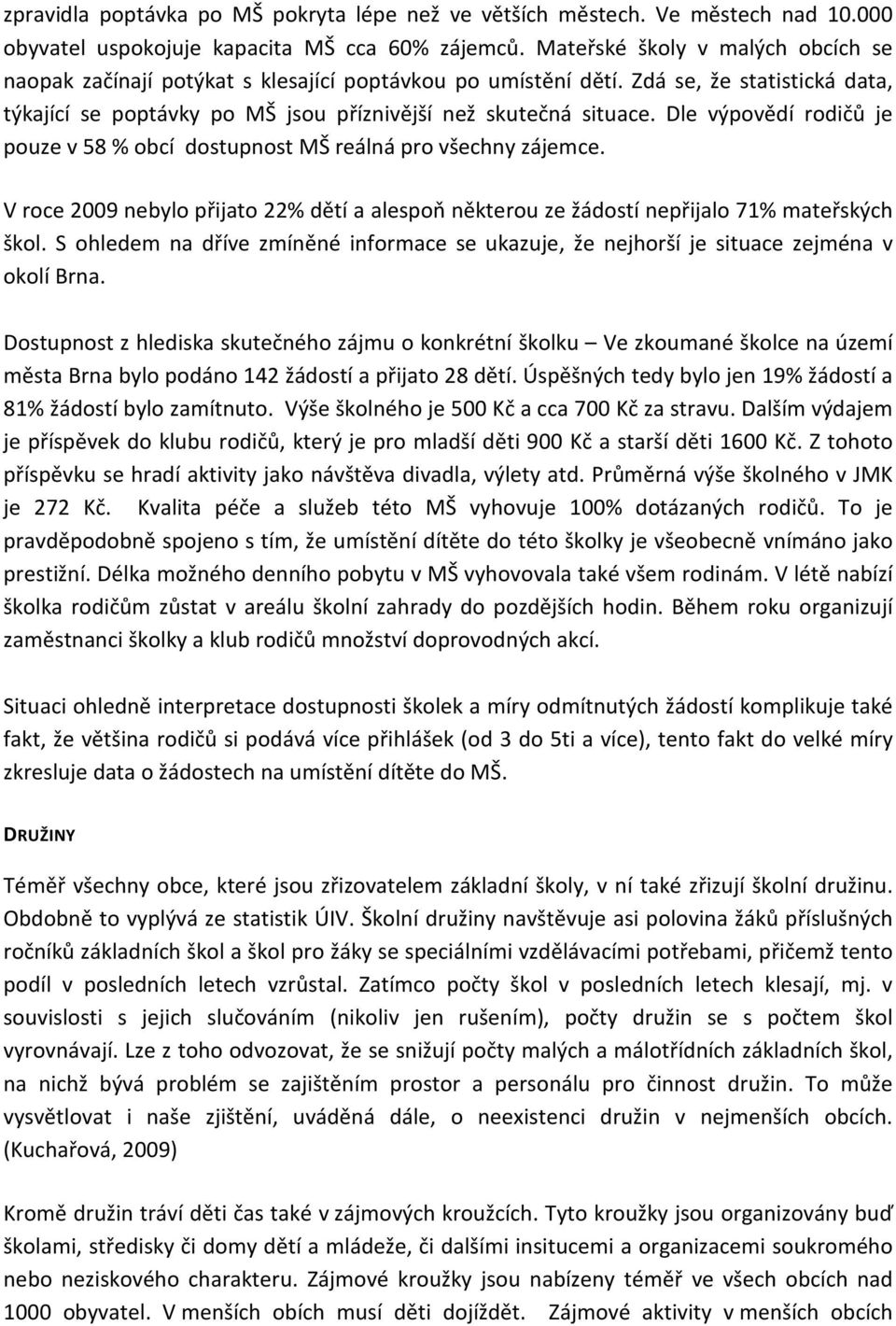 Dle výpovědí rodičů je pouze v 58 % obcí dostupnost MŠ reálná pro všechny zájemce. V roce 2009 nebylo přijato 22% dětí a alespoň některou ze žádostí nepřijalo 71% mateřských škol.