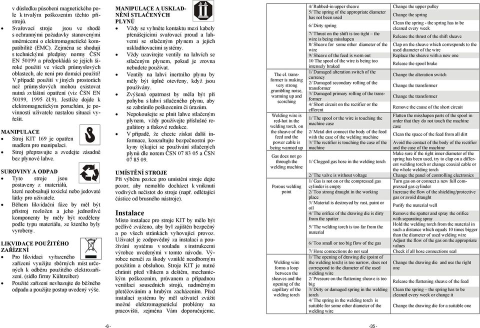 V případě použití v jiných prostorách než průmyslových mohou existovat nutná zvláštní opatření (viz ČSN EN 50199, 1995 čl.9).