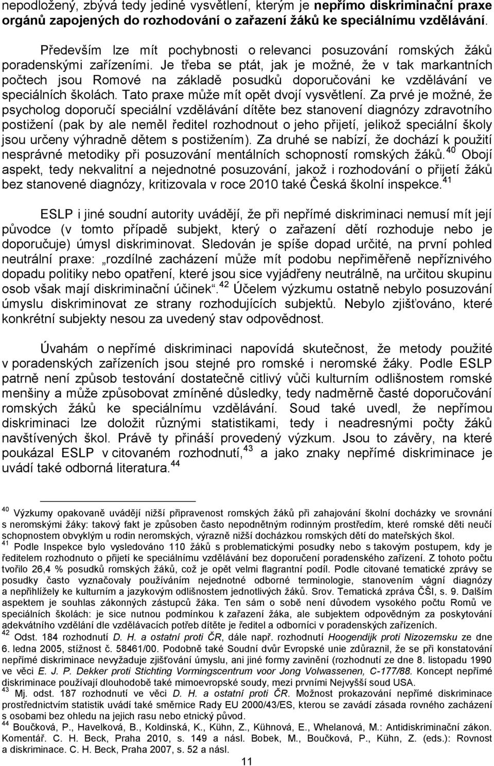 Je třeba se ptát, jak je možné, že v tak markantních počtech jsou Romové na základě posudků doporučováni ke vzdělávání ve speciálních školách. Tato praxe může mít opět dvojí vysvětlení.