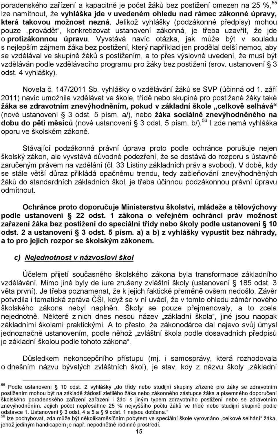 Vyvstává navíc otázka, jak může být v souladu s nejlepším zájmem žáka bez postižení, který například jen prodělal delší nemoc, aby se vzdělával ve skupině žáků s postižením, a to přes výslovné