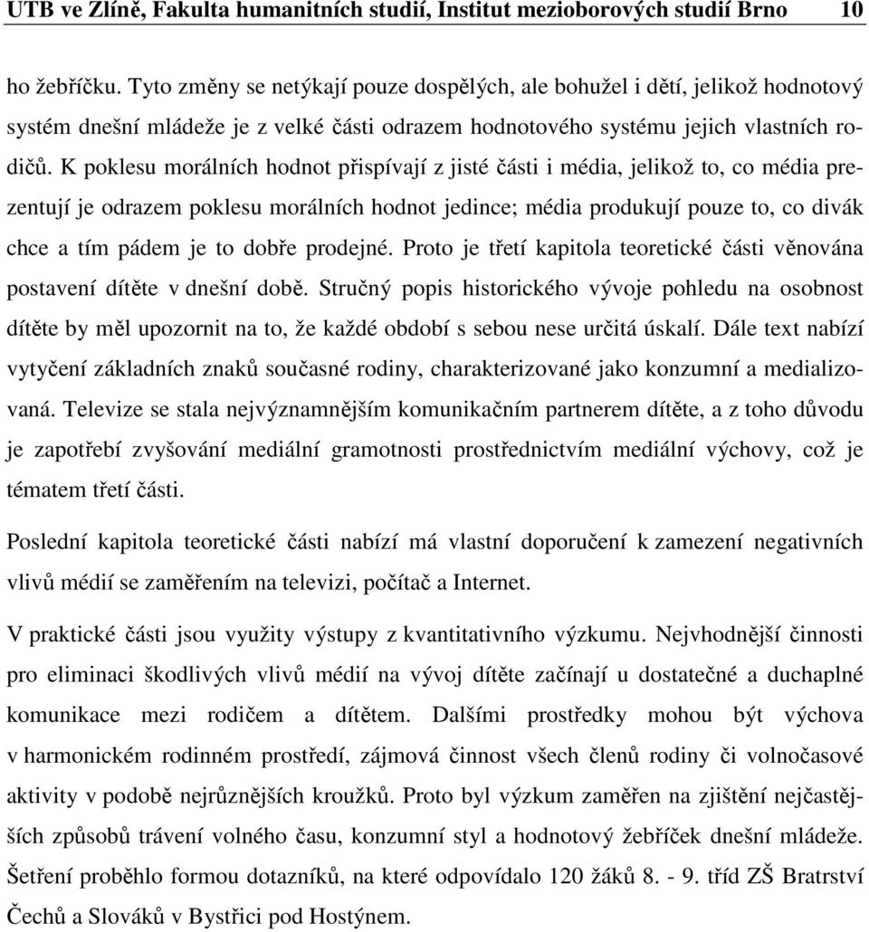 K poklesu morálních hodnot přispívají z jisté části i média, jelikož to, co média prezentují je odrazem poklesu morálních hodnot jedince; média produkují pouze to, co divák chce a tím pádem je to