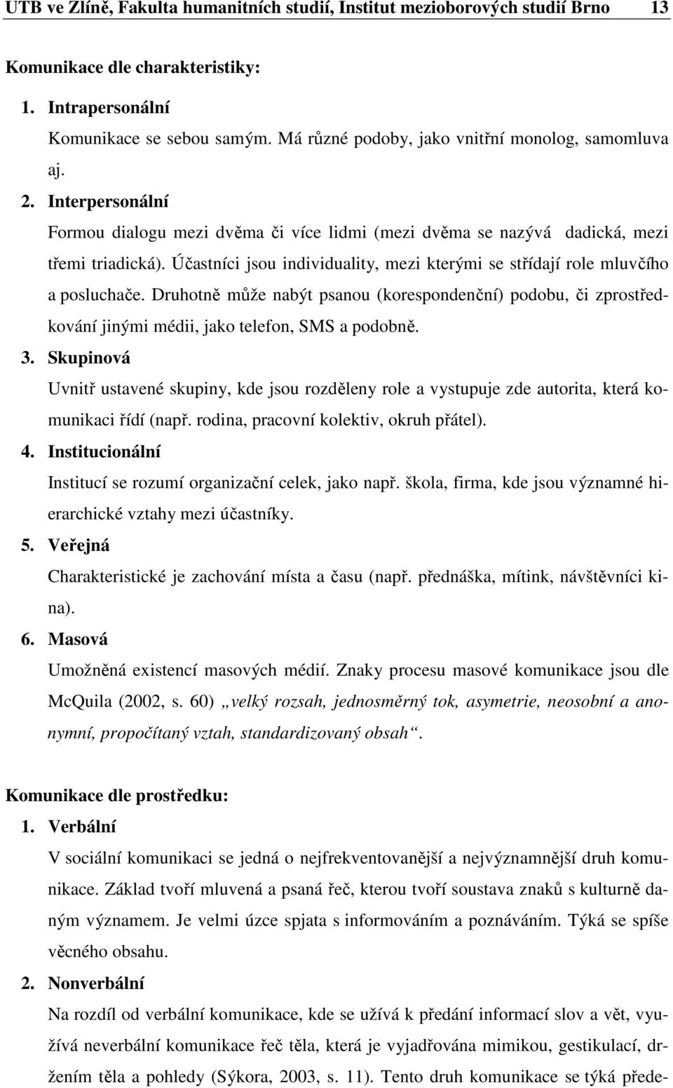 Účastníci jsou individuality, mezi kterými se střídají role mluvčího a posluchače. Druhotně může nabýt psanou (korespondenční) podobu, či zprostředkování jinými médii, jako telefon, SMS a podobně. 3.