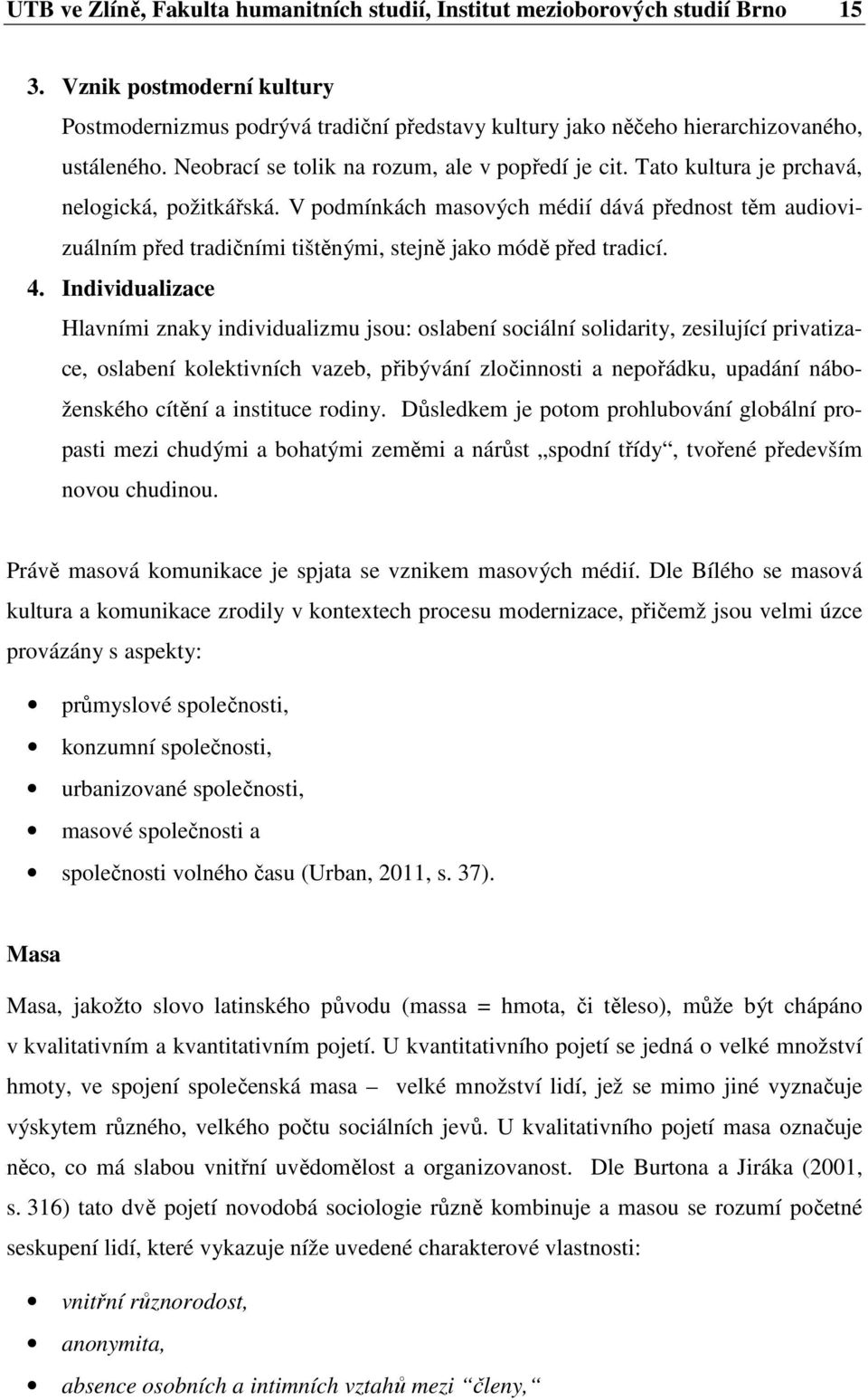 Tato kultura je prchavá, nelogická, požitkářská. V podmínkách masových médií dává přednost těm audiovizuálním před tradičními tištěnými, stejně jako módě před tradicí. 4.