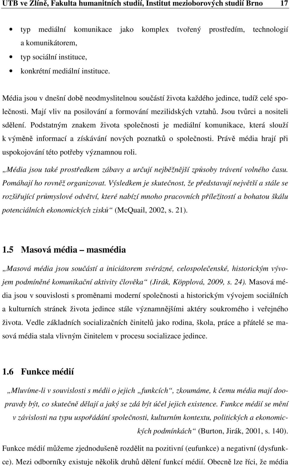 Jsou tvůrci a nositeli sdělení. Podstatným znakem života společnosti je mediální komunikace, která slouží k výměně informací a získávání nových poznatků o společnosti.