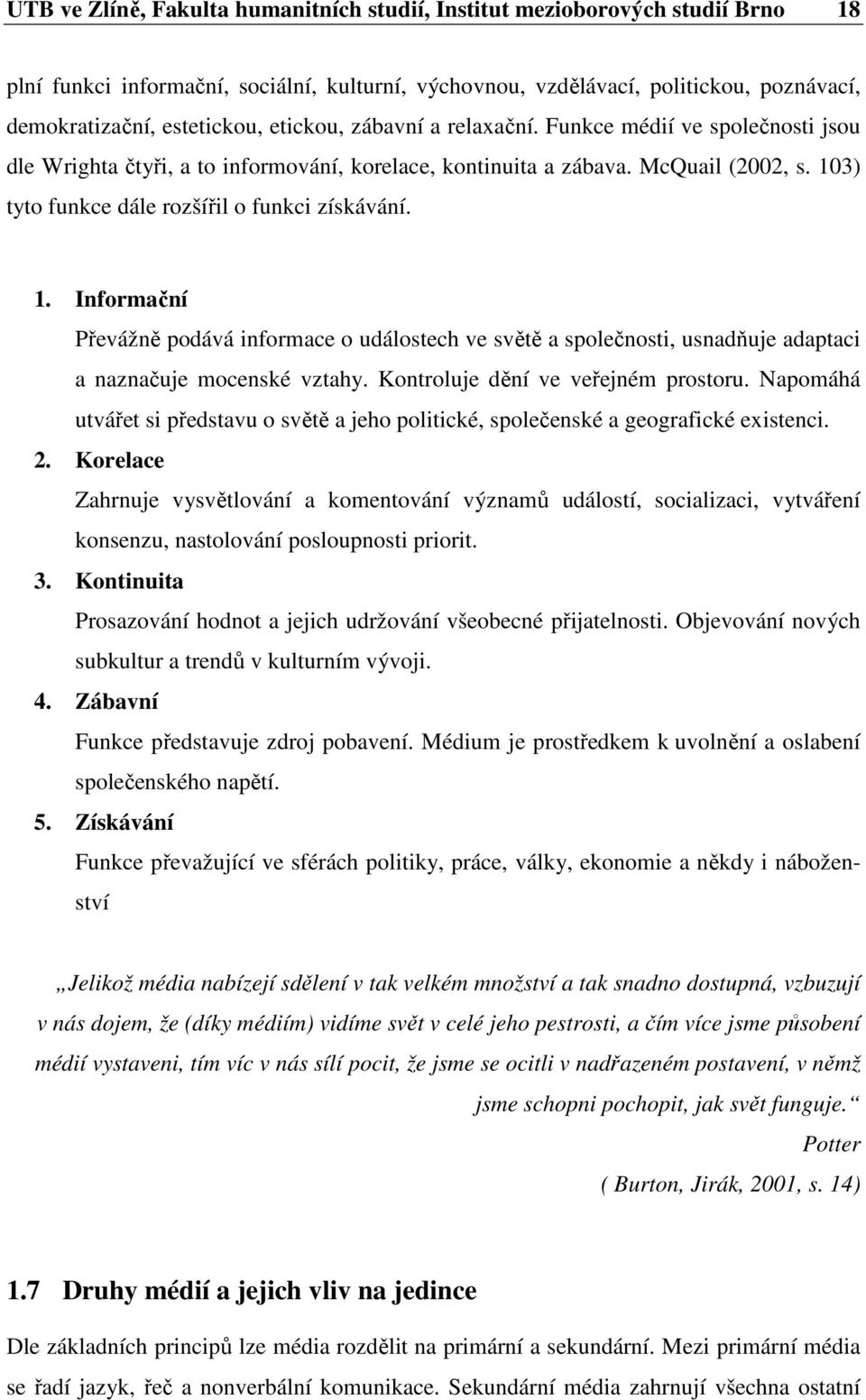 1. Informační Převážně podává informace o událostech ve světě a společnosti, usnadňuje adaptaci a naznačuje mocenské vztahy. Kontroluje dění ve veřejném prostoru.