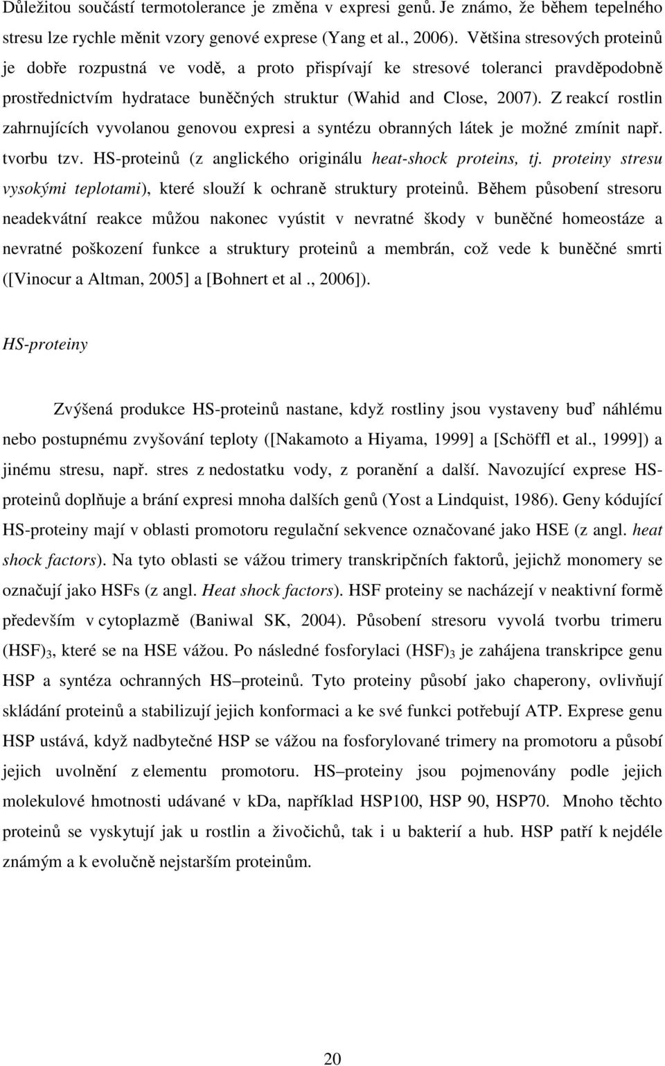 Z reakcí rostlin zahrnujících vyvolanou genovou expresi a syntézu obranných látek je možné zmínit např. tvorbu tzv. HS-proteinů (z anglického originálu heat-shock proteins, tj.