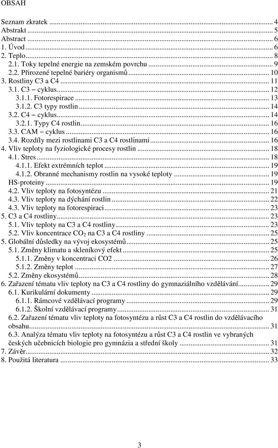 .. 16 4. Vliv teploty na fyziologické procesy rostlin... 18 4.1. Stres... 18 4.1.1. Efekt extrémních teplot... 19 4.1.2. Obranné mechanismy rostlin na vysoké teploty... 19 HS-proteiny... 19 4.2. Vliv teploty na fotosyntézu.