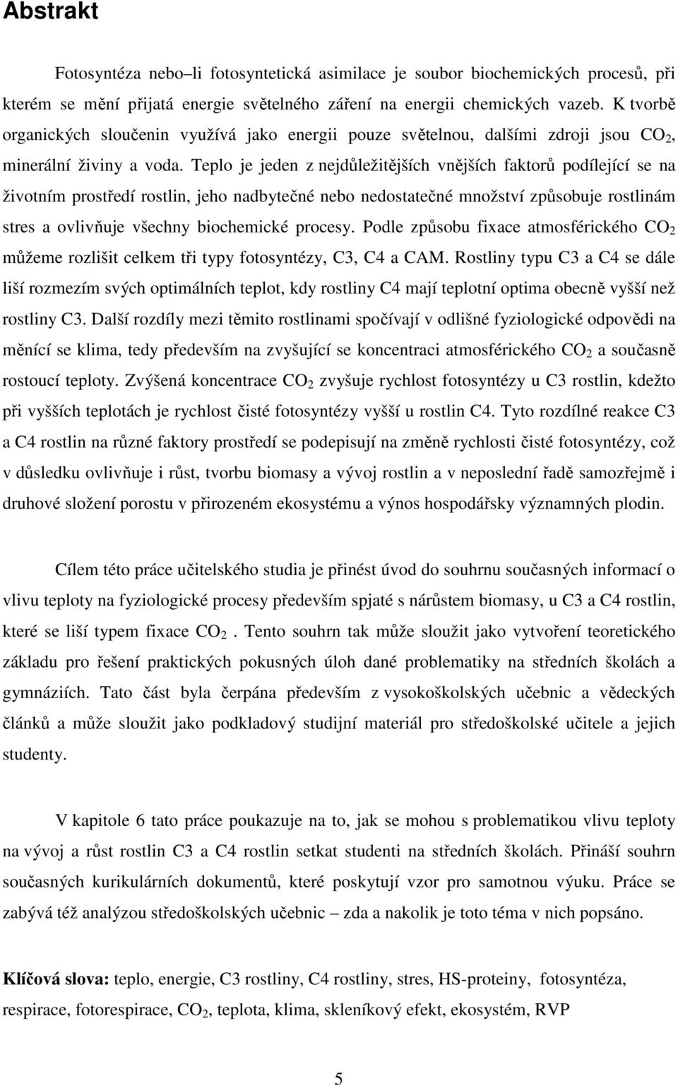 Teplo je jeden z nejdůležitějších vnějších faktorů podílející se na životním prostředí rostlin, jeho nadbytečné nebo nedostatečné množství způsobuje rostlinám stres a ovlivňuje všechny biochemické