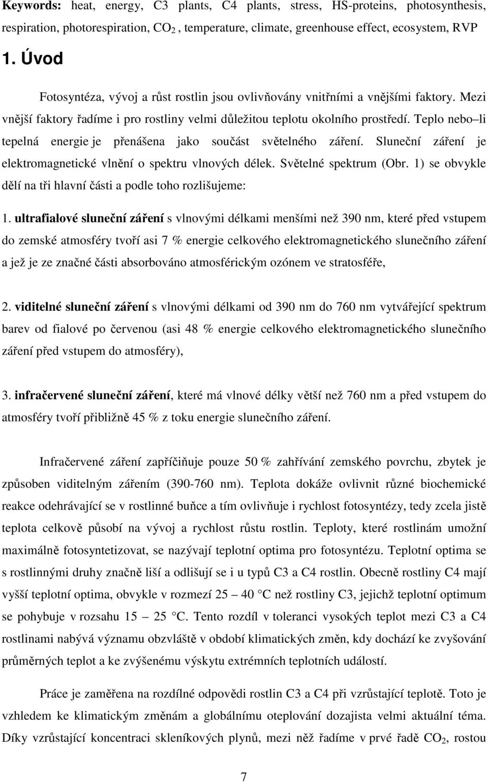 Teplo nebo li tepelná energie je přenášena jako součást světelného záření. Sluneční záření je elektromagnetické vlnění o spektru vlnových délek. Světelné spektrum (Obr.