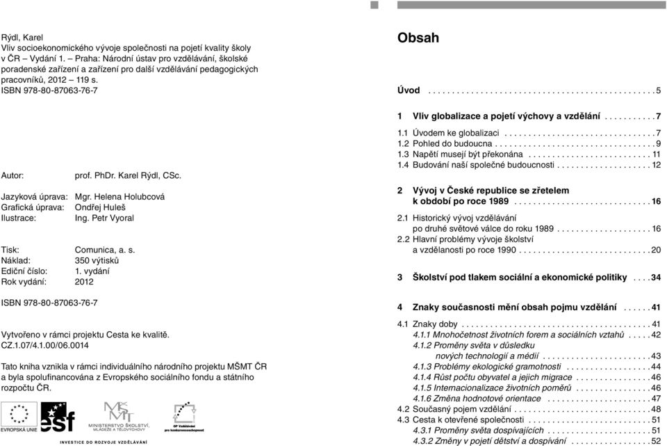 ............................................... 5 1 Vliv globalizace a pojetí výchovy a vzdělání........... 7 Autor: prof. PhDr. Karel Rýdl, CSc. Jazyková úprava: Mgr.