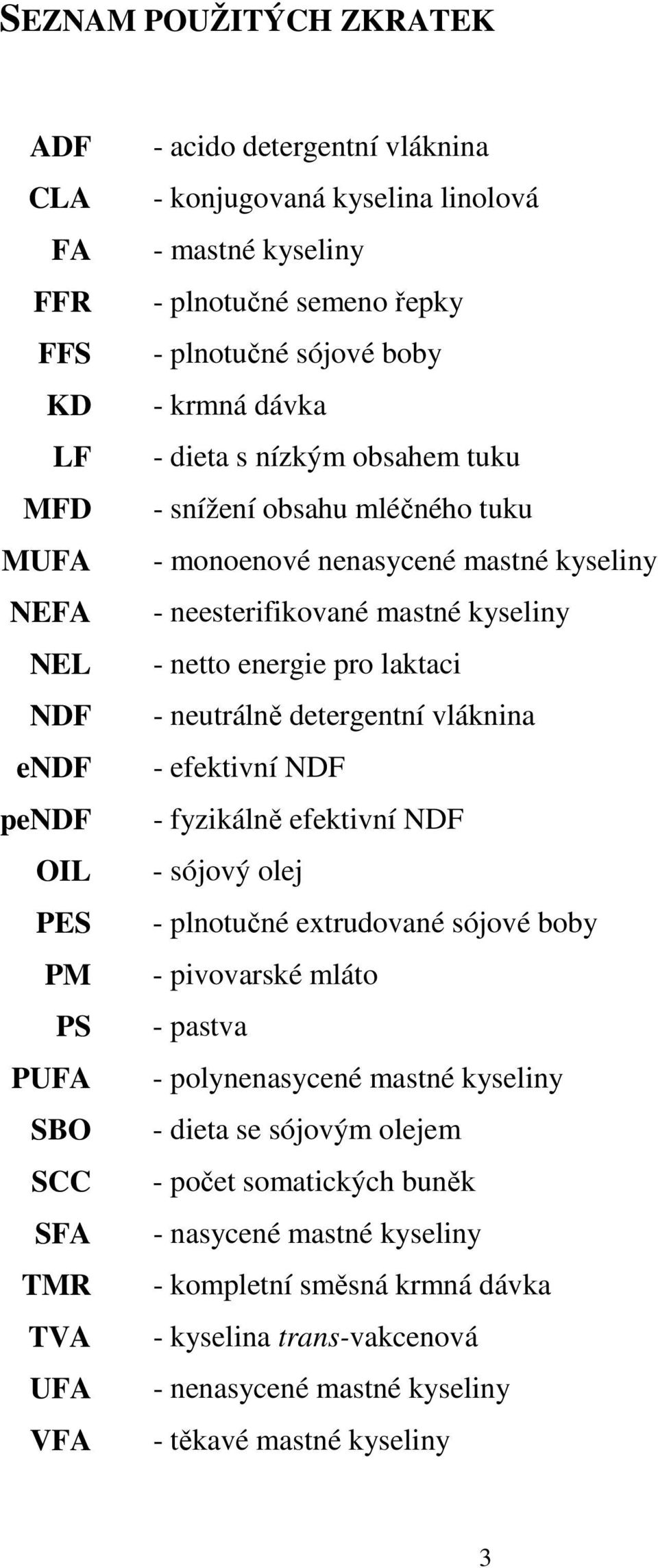 kyseliny - netto energie pro laktaci - neutrálně detergentní vláknina - efektivní NDF - fyzikálně efektivní NDF - sójový olej - plnotučné extrudované sójové boby - pivovarské mláto - pastva -