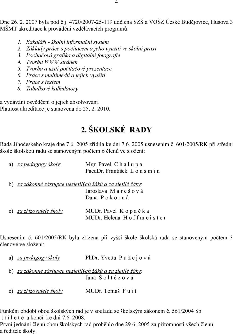 Práce s multimédii a jejich využití 7. Práce s textem 8. Tabulkové kalkulátory a vydávání osvědčení o jejich absolvování. Platnost akreditace je stanovena do 25