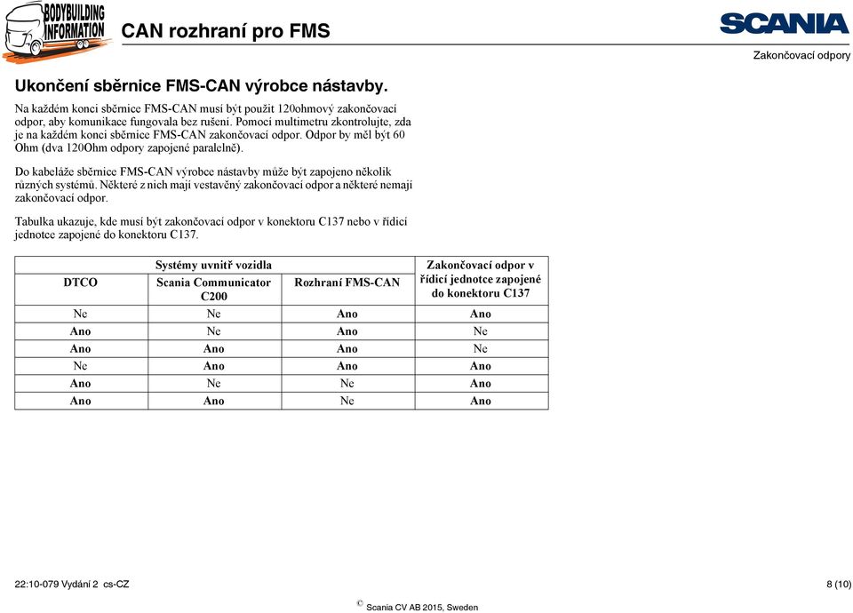 Do kabeláže sběrnice FMS-CAN výrobce nástavby může být zapojeno několik různých systémů. Některé z nich mají vestavěný zakončovací odpor a některé nemají zakončovací odpor.