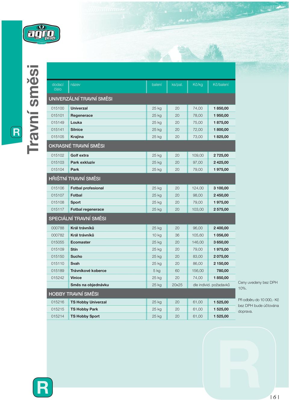 015105 Krajina 25 kg 20 73,00 1 825,00 OKASNÉ TAVNÍ SMĚSI 015102 olf extra 25 kg 20 109,00 2 725,00 015103 Park exkluziv 25 kg 20 97,00 2 425,00 015104 Park 25 kg 20 79,00 1 975,00 HŘIŠTNÍ TAVNÍ