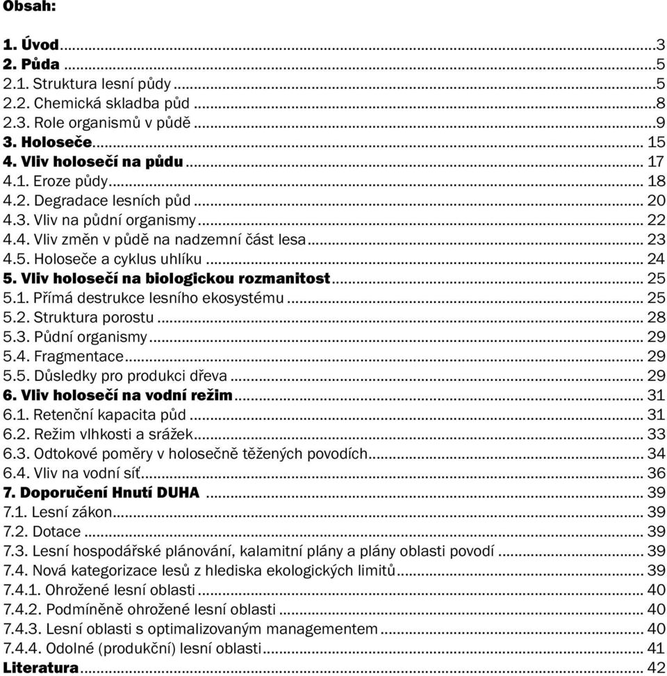 Přímá destrukce lesního ekosystému... 25 5.2. Struktura porostu... 28 5.3. Půdní organismy... 29 5.4. Fragmentace... 29 5.5. Důsledky pro produkci dřeva... 29 6. Vliv holosečí na vodní režim... 31 6.
