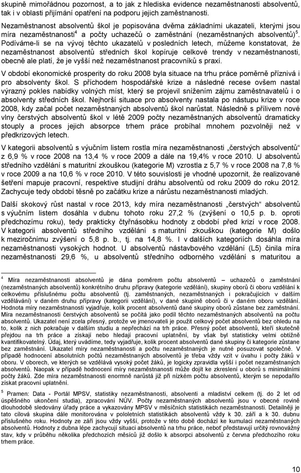 Podíváme-li se na vývoj těchto ukazatelů v posledních letech, můžeme konstatovat, že nezaměstnanost absolventů středních škol kopíruje celkové trendy v nezaměstnanosti, obecně ale platí, že je vyšší