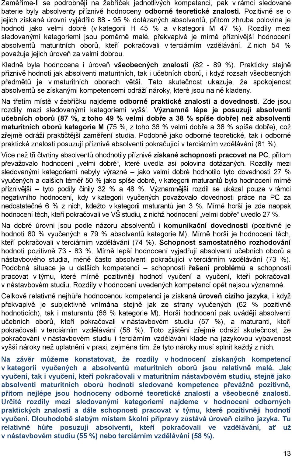 Rozdíly mezi sledovanými kategoriemi jsou poměrně malé, překvapivě je mírně příznivější hodnocení absolventů maturitních oborů, kteří pokračovali v terciárním vzdělávání.