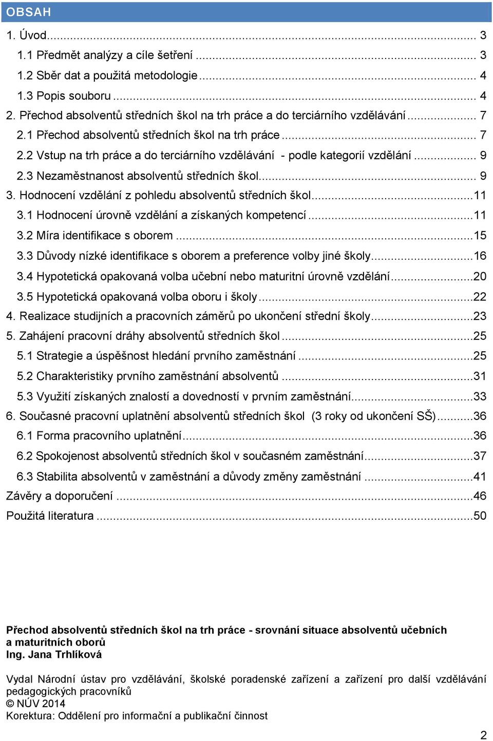 Hodnocení vzdělání z pohledu absolventů středních škol...11 3.1 Hodnocení úrovně vzdělání a získaných kompetencí...11 3.2 Míra identifikace s oborem...15 3.