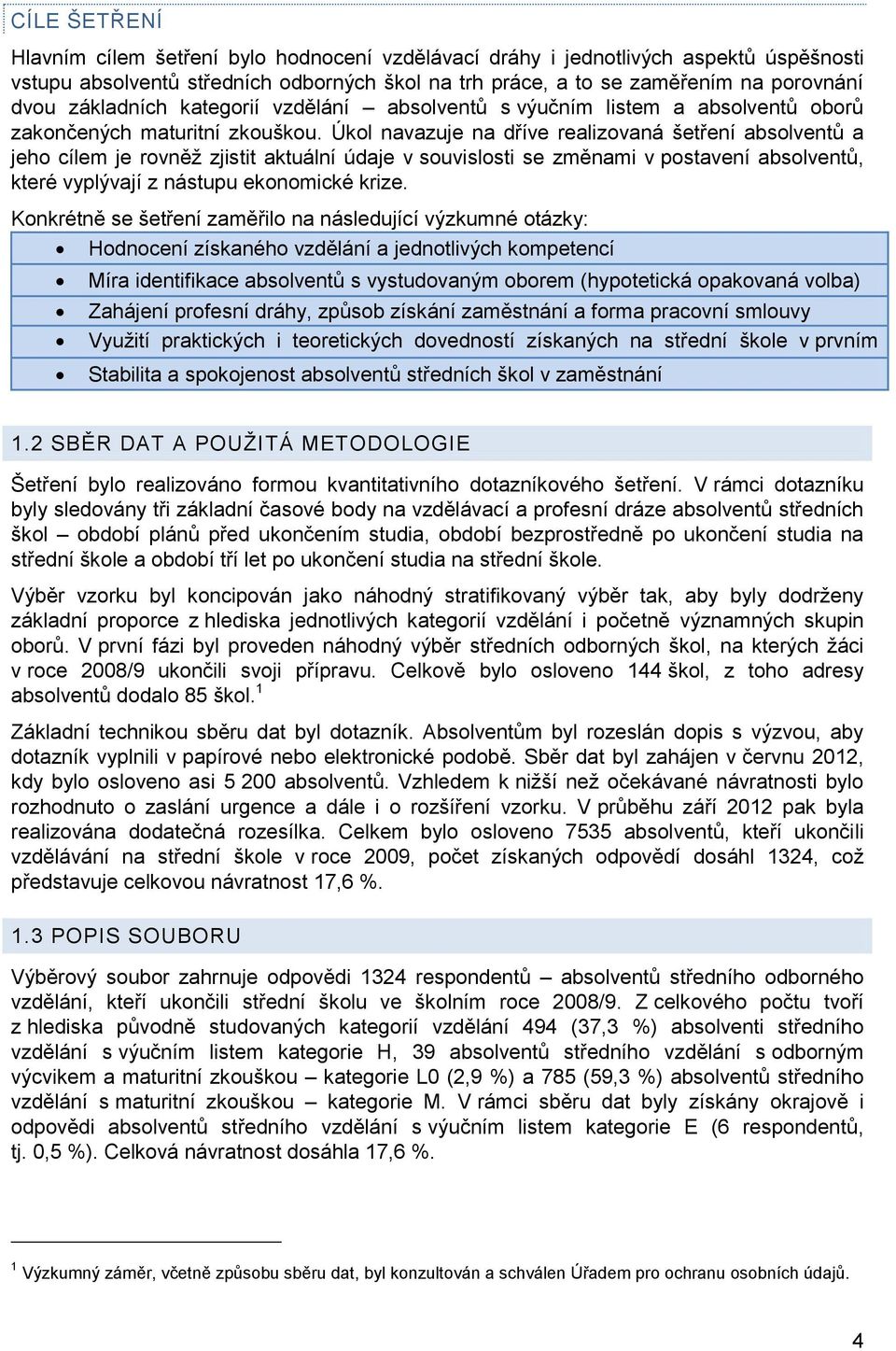 Úkol navazuje na dříve realizovaná šetření absolventů a jeho cílem je rovněž zjistit aktuální údaje v souvislosti se změnami v postavení absolventů, které vyplývají z nástupu ekonomické krize.