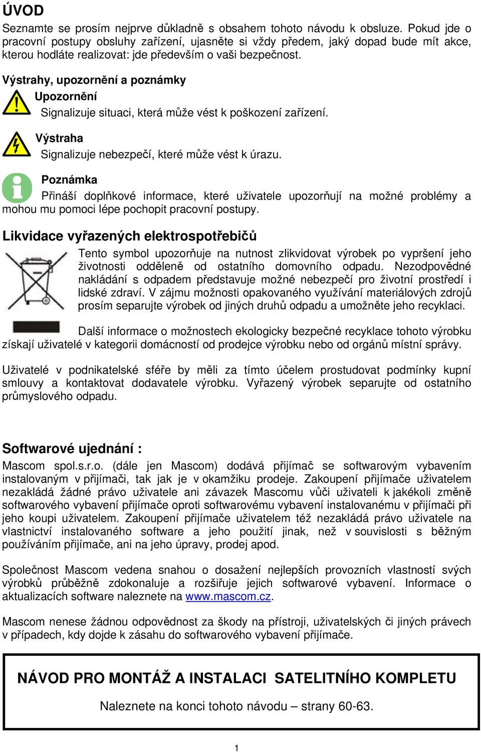 Výstrahy, upozornění a poznámky Upozornění Signalizuje situaci, která může vést k poškození zařízení. Výstraha Signalizuje nebezpečí, které může vést k úrazu.