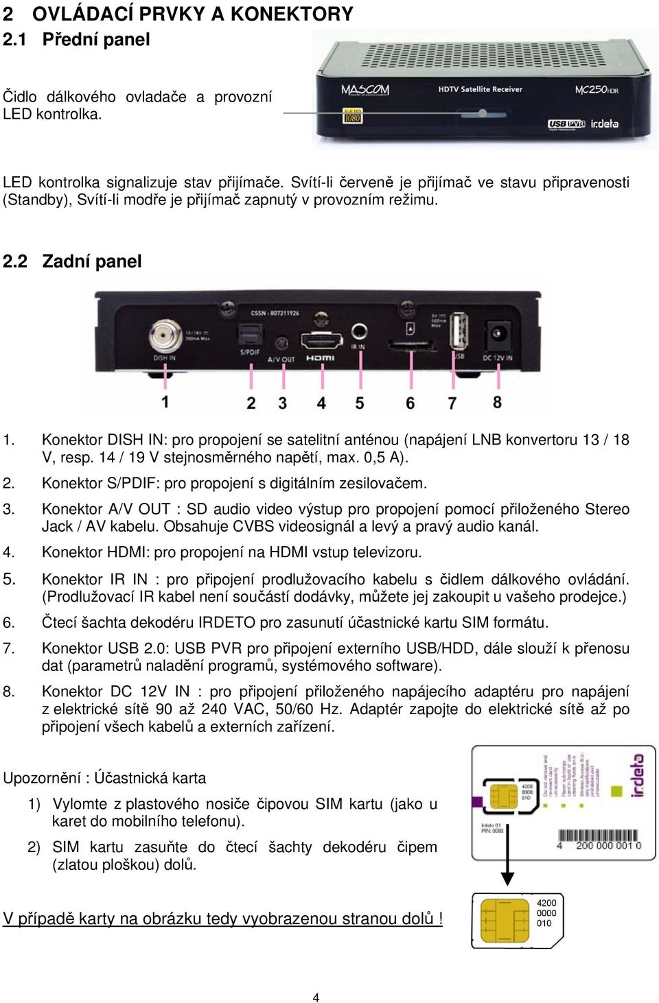 Konektor DISH IN: pro propojení se satelitní anténou (napájení LNB konvertoru 13 / 18 V, resp. 14 / 19 V stejnosměrného napětí, max. 0,5 A). 2. Konektor S/PDIF: pro propojení s digitálním zesilovačem.