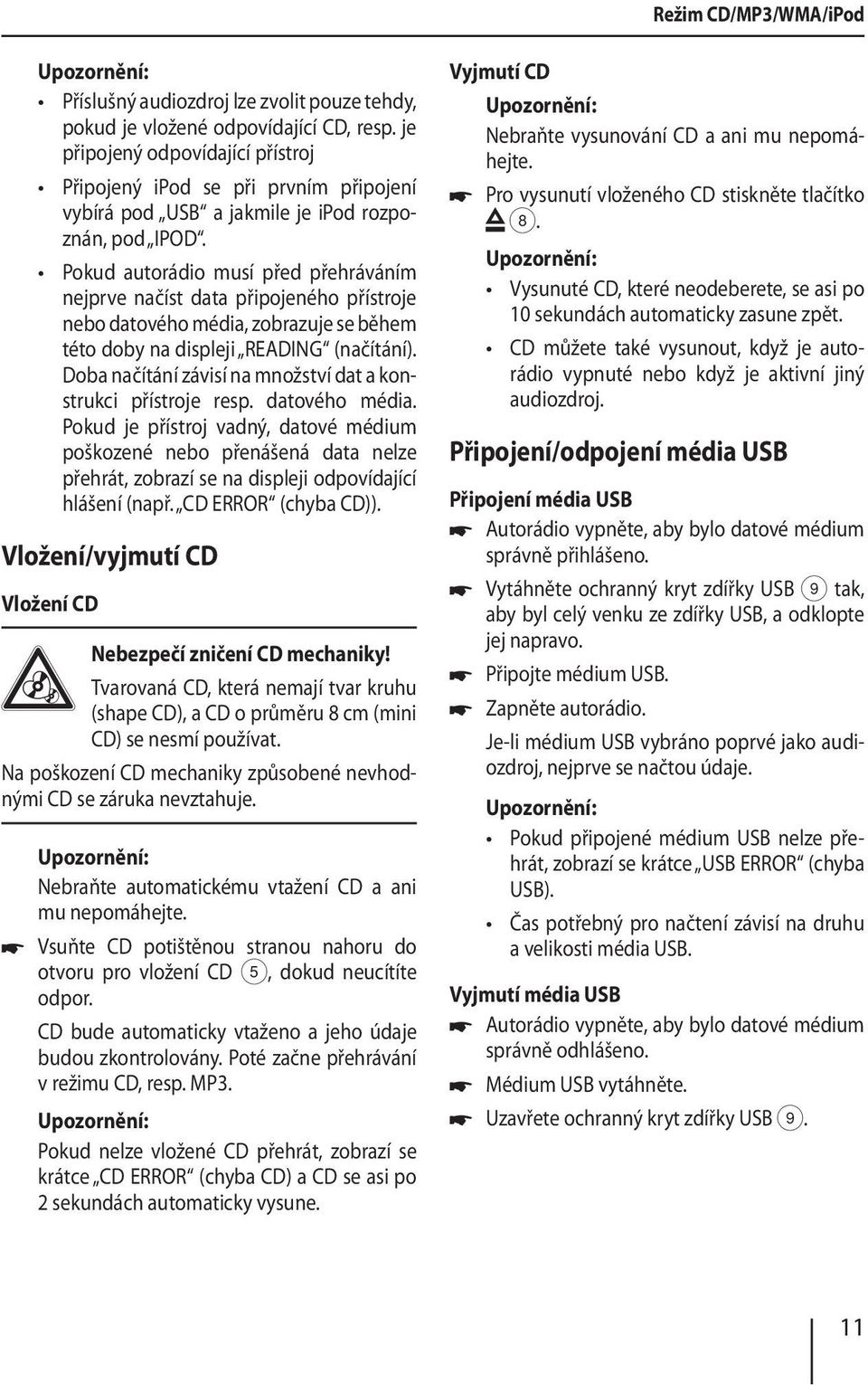 Pokud autorádio musí před přehráváním nejprve načíst data připojeného přístroje nebo datového média, zobrazuje se během této doby na displeji READING (načítání).