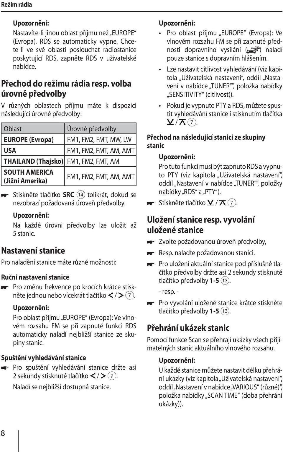 volba úrovně předvolby V různých oblastech příjmu máte k dispozici následující úrovně předvolby: Oblast Úrovně předvolby EUROPE (Evropa) FM1, FM2, FMT, MW, LW USA FM1, FM2, FMT, AM, AMT THAILAND