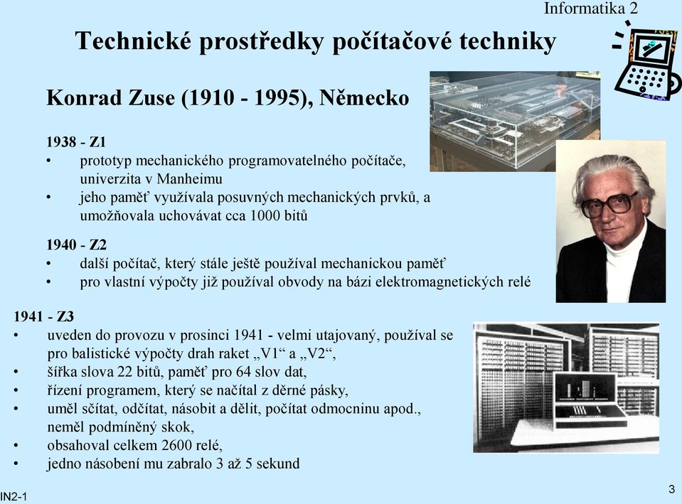 elektromagnetických relé 1941 - Z3 uveden do provozu v prosinci 1941 - velmi utajovaný, používal se pro balistické výpočty drah raket V1 a V2, šířka slova 22 bitů, paměť pro 64 slov dat,