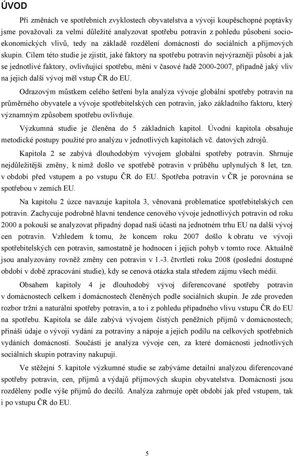 Cílem této studie je zjistit, jaké faktory na spotřebu potravin nejvýrazněji působí a jak se jednotlivé faktory, ovlivňující spotřebu, mění v časové řadě 2000-2007, případně jaký vliv na jejich další