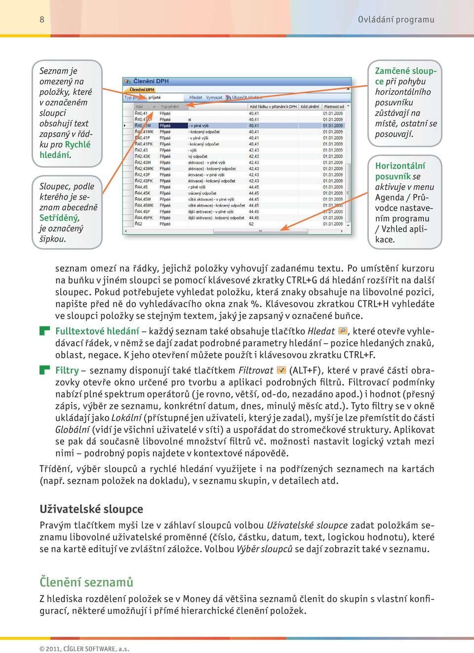 seznam omezí na řádky, jejichž položky vyhovují zadanému textu. Po umístění kurzoru na buňku v jiném sloupci se pomocí klávesové zkratky CTRL+G dá hledání rozšířit na další sloupec.