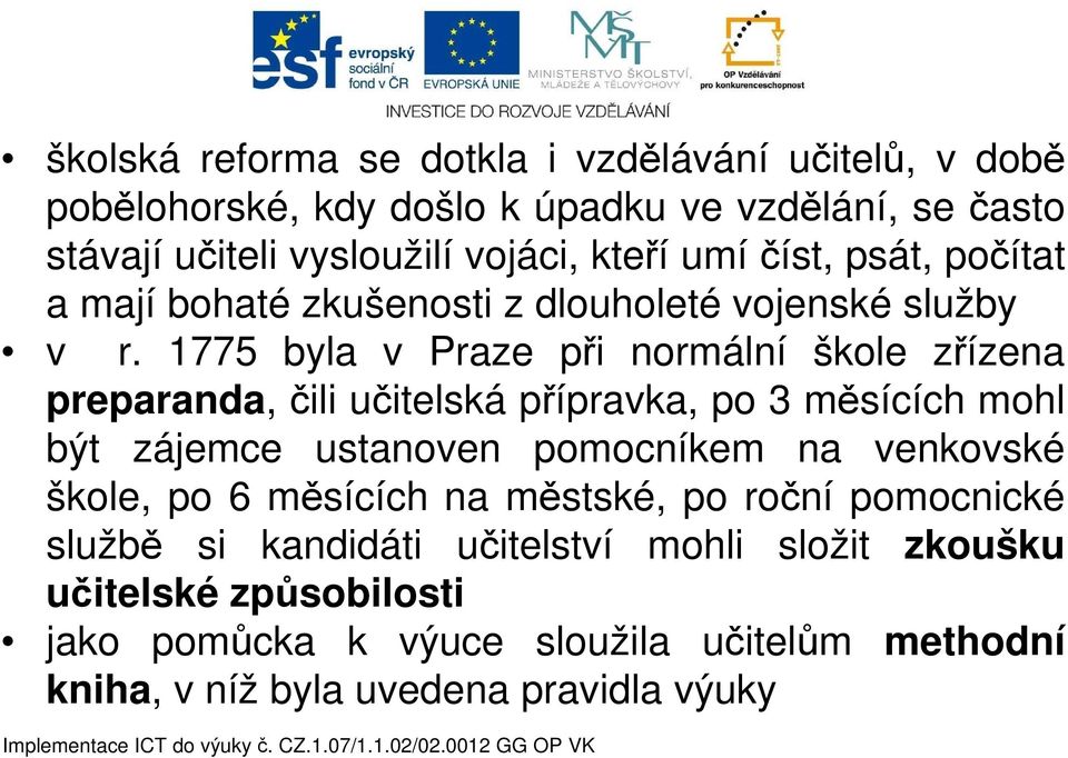 1775 byla v Praze při normální škole zřízena preparanda, čili učitelská přípravka, po 3 měsících mohl být zájemce ustanoven pomocníkem na venkovské