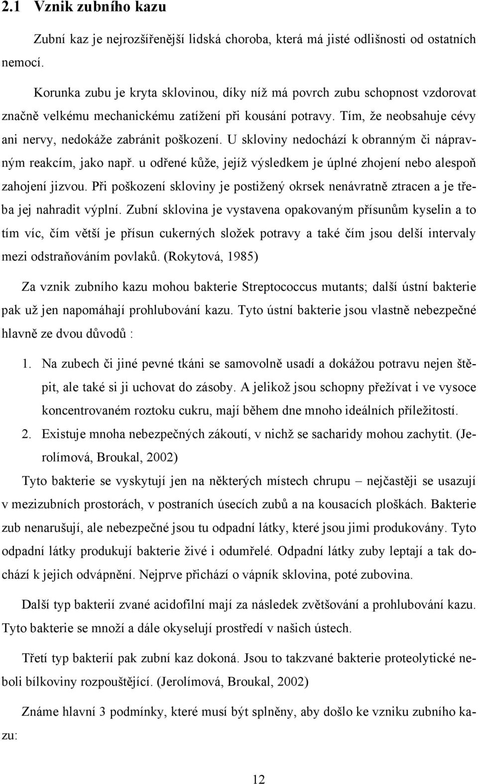 U skloviny nedochází k obranným či nápravným reakcím, jako např. u odřené kůže, jejíž výsledkem je úplné zhojení nebo alespoň zahojení jizvou.