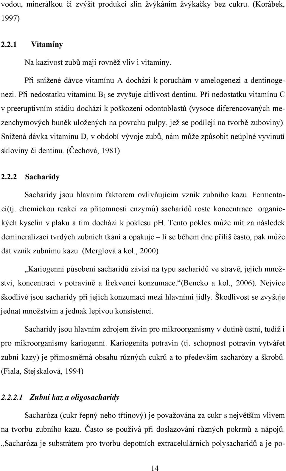 Při nedostatku vitamínu C v preeruptivním stádiu dochází k poškození odontoblastů (vysoce diferencovaných mezenchymových buněk uložených na povrchu pulpy, jež se podílejí na tvorbě zuboviny).