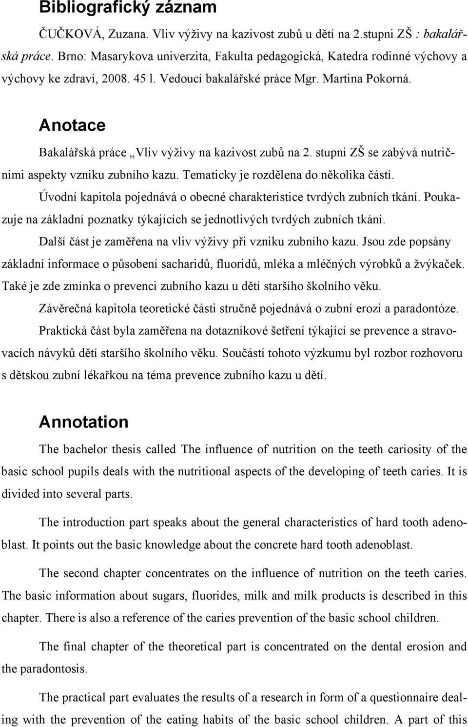 Anotace Bakalářská práce Vliv výživy na kazivost zubů na 2. stupni ZŠ se zabývá nutričními aspekty vzniku zubního kazu. Tematicky je rozdělena do několika částí.