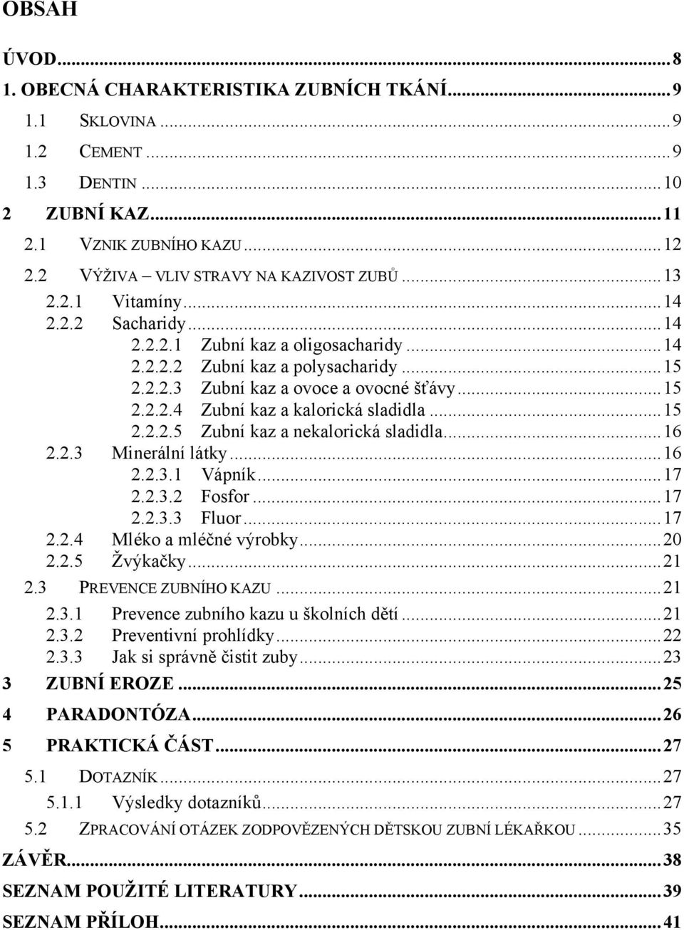 .. 15 2.2.2.5 Zubní kaz a nekalorická sladidla... 16 2.2.3 Minerální látky... 16 2.2.3.1 Vápník... 17 2.2.3.2 Fosfor... 17 2.2.3.3 Fluor... 17 2.2.4 Mléko a mléčné výrobky... 20 2.2.5 Žvýkačky... 21 2.