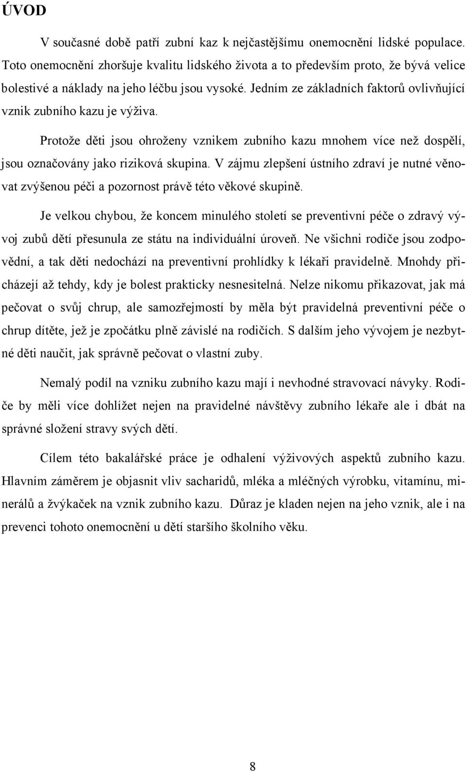 Jedním ze základních faktorů ovlivňující vznik zubního kazu je výživa. Protože děti jsou ohroženy vznikem zubního kazu mnohem více než dospělí, jsou označovány jako riziková skupina.