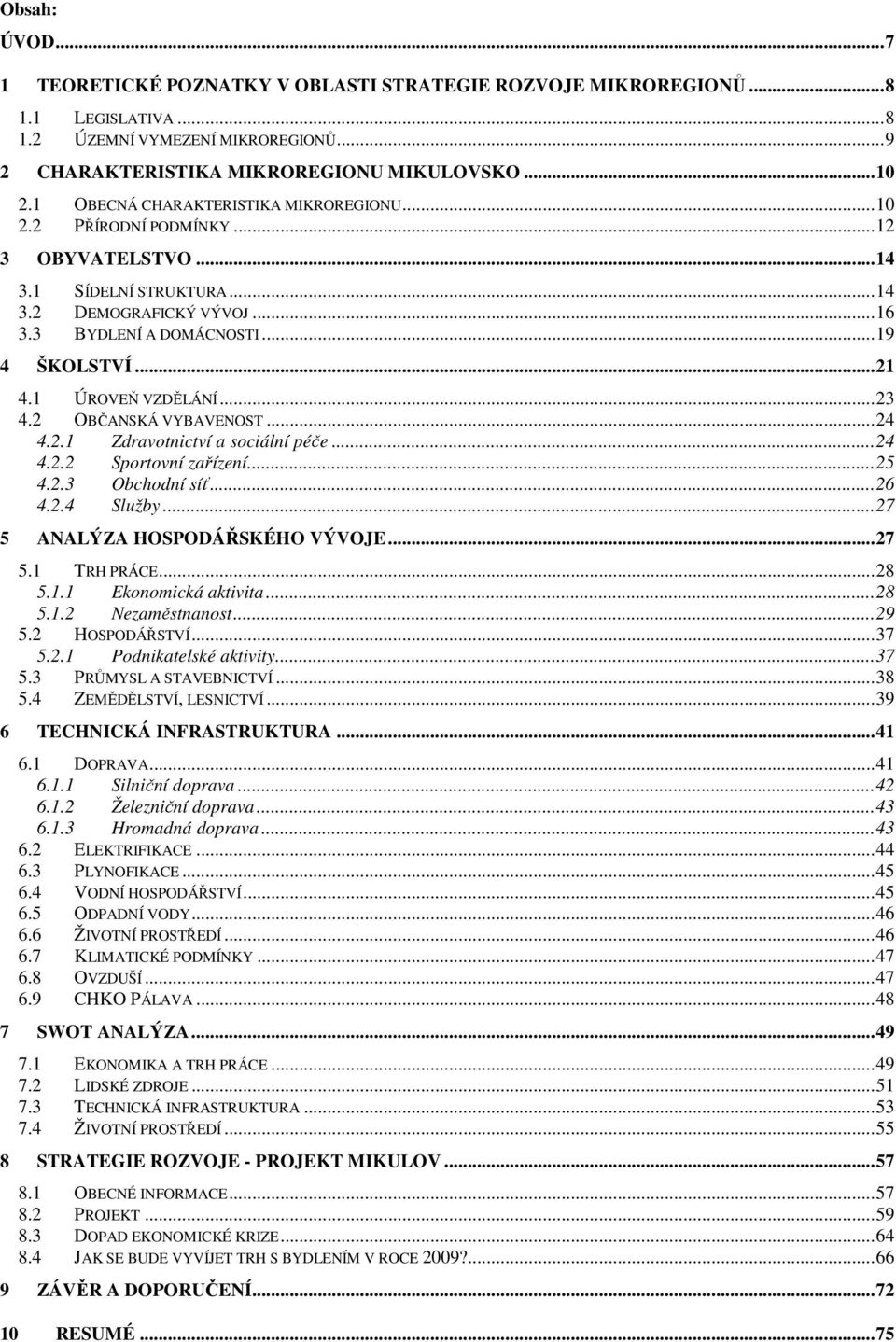 1 ÚROVEŇ VZDĚLÁNÍ...23 4.2 OBČANSKÁ VYBAVENOST...24 4.2.1 Zdravotnictví a sociální péče...24 4.2.2 Sportovní zařízení...25 4.2.3 Obchodní síť...26 4.2.4 Služby...27 5 ANALÝZA HOSPODÁŘSKÉHO VÝVOJE.