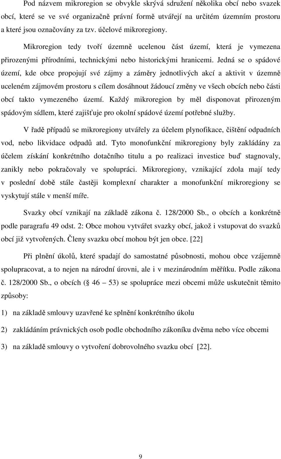 Jedná se o spádové území, kde obce propojují své zájmy a záměry jednotlivých akcí a aktivit v územně uceleném zájmovém prostoru s cílem dosáhnout žádoucí změny ve všech obcích nebo části obcí takto