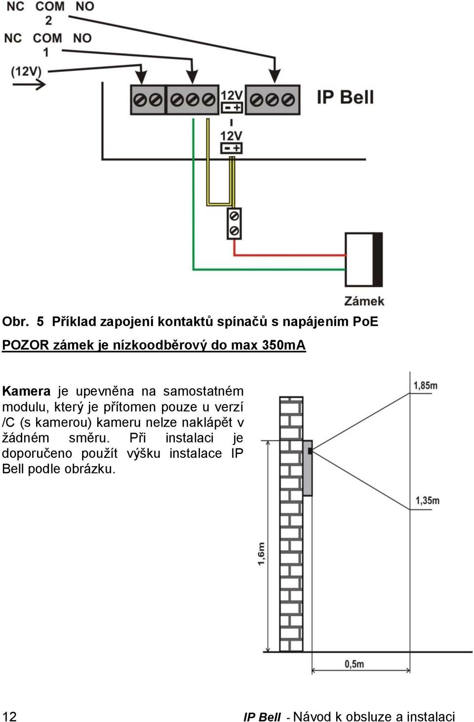 přítomen pouze u verzí /C (s kamerou) kameru nelze naklápět v žádném směru.